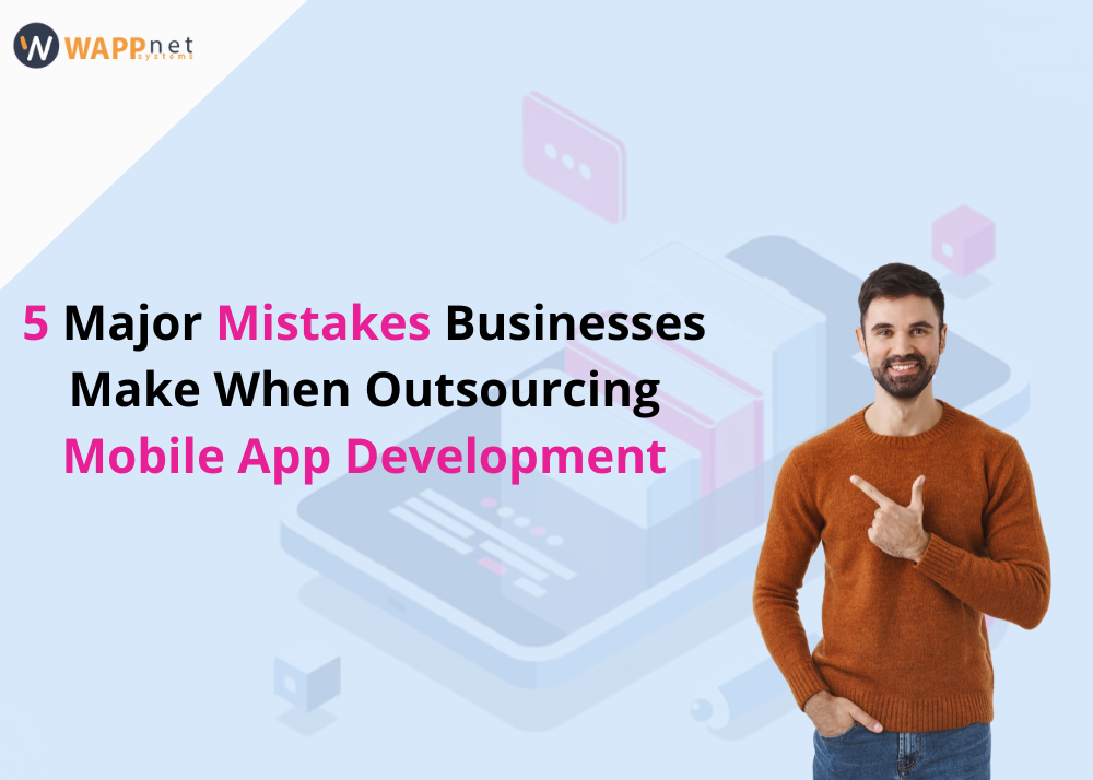 5 Major Mistakes Businesses Make When Outsourcing Mobile App Development